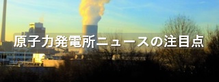 原子力発電所ニュースの注目点