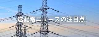 送配電ニュースの注目点