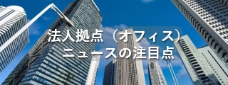 法人拠点（オフィス）ニュースの注目点
