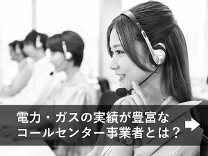 電力・ガスの実績が豊富なコールセンター事業者とは？